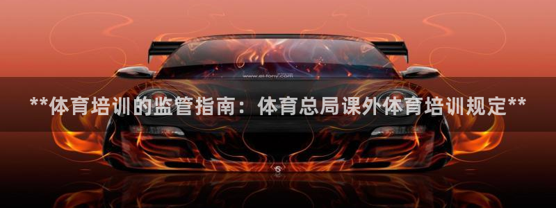 焦点娱乐平台总代理开户怎么样啊：**体育培训的监管指