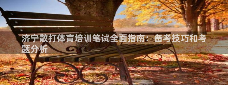 焦点娱乐星：济宁散打体育培训笔试全面指南：备考技巧和