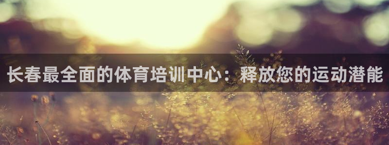焦点娱乐怎么找客服：长春最全面的体育培训中心：释放您