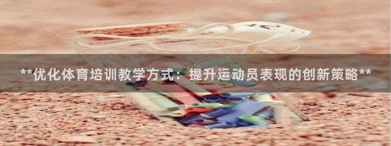 焦点娱乐官网下载安装最新版本：**优化体育培训教学方