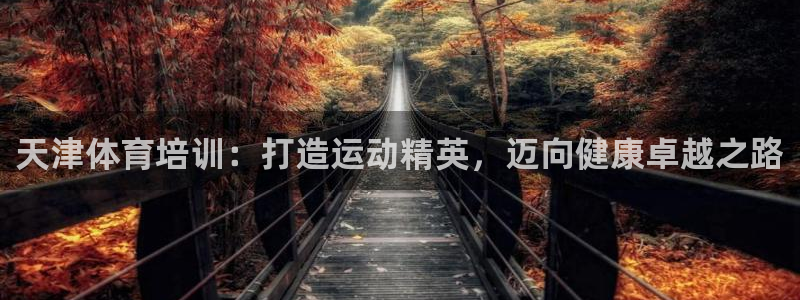 焦点娱乐平台客服热线号码：天津体育培训：打造运动精英