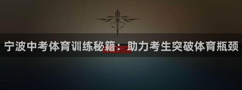 焦点娱乐传媒有限公司怎么样：宁波中考体育训练秘籍：助