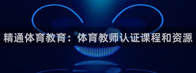 焦点娱乐平台玩法官方导师：精通体育教育：体育教师认证