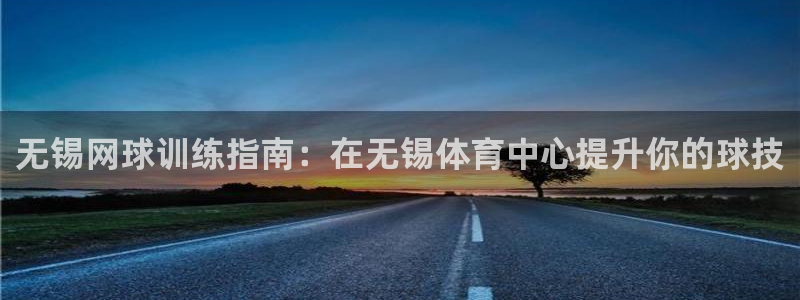 焦点娱乐星白鹿罗云熙在线磕cp：无锡网球训练指南：在