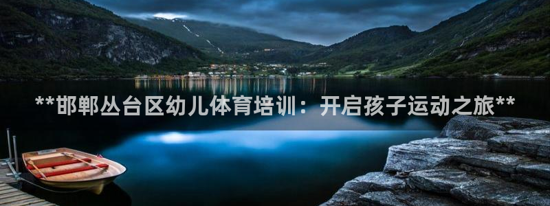 焦点娱乐官方网站首页下载：**邯郸丛台区幼儿体育培训