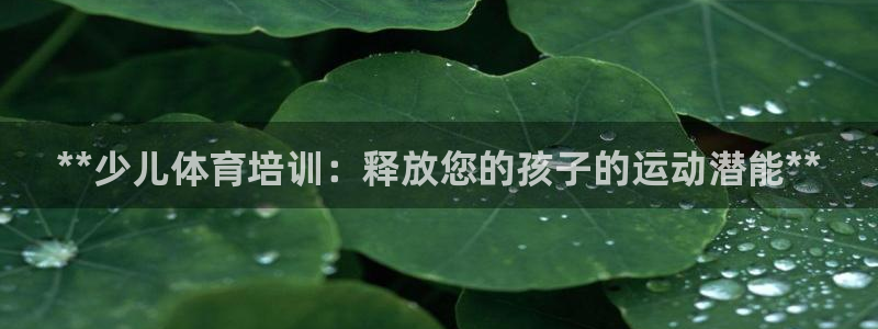 焦点娱乐传媒有限公司招聘要求：**少儿体育培训：释放