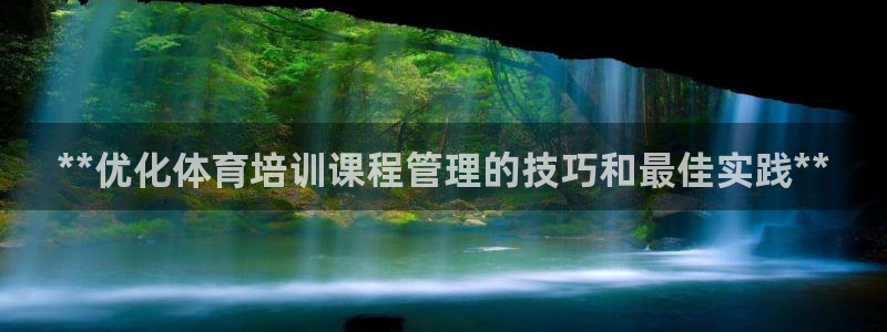 焦点娱乐待遇：**优化体育培训课程管理的技巧和最佳实