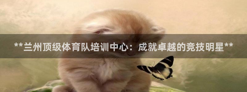 焦点娱乐平台是正规的吗知乎文章：**兰州顶级体育队培