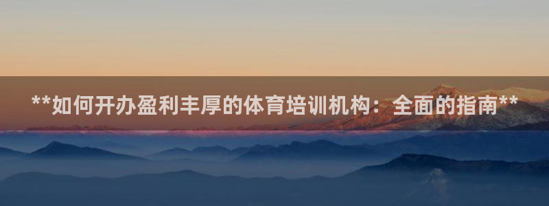 焦点娱乐平台章7O777：**如何开办盈利丰厚的体育培训机构