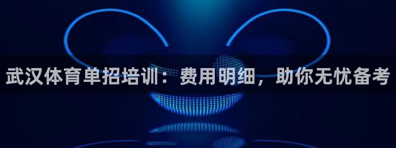 焦点娱乐门徒娱乐骗局：武汉体育单招培训：费用明细，助你无忧备