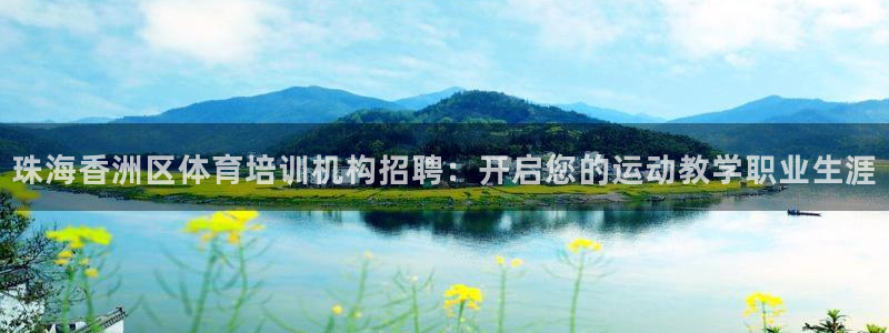 焦点娱乐官网首页入口：珠海香洲区体育培训机构招聘：开启您的运