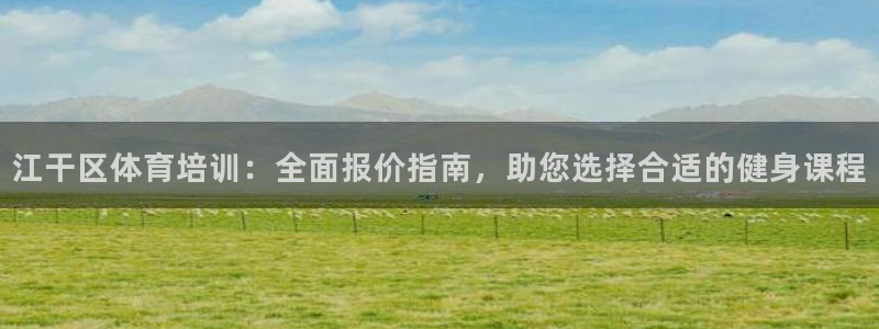 焦点娱乐平台新7O777：江干区体育培训：全面报价指