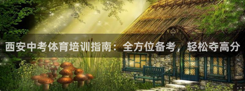 焦点娱乐官方网站下载：西安中考体育培训指南：全方位备