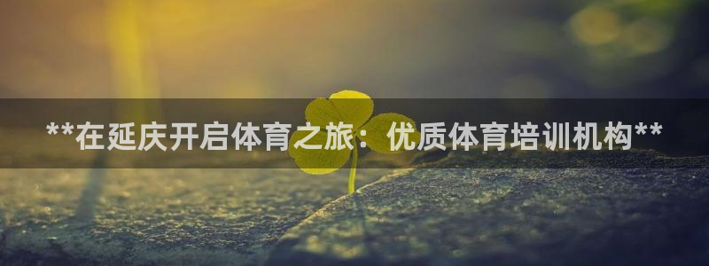 焦点娱乐平台客服热线号码：**在延庆开启体育之旅：优