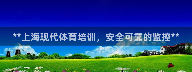 焦点娱乐怎么找：**上海现代体育培训，安全可靠的监控