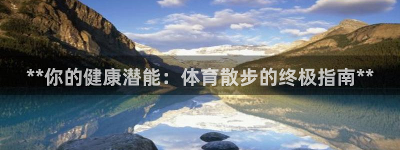 焦点娱乐app下载安装苹果：**你的健康潜能：体育散