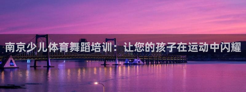 焦点娱乐怎么找：南京少儿体育舞蹈培训：让您的孩子在运