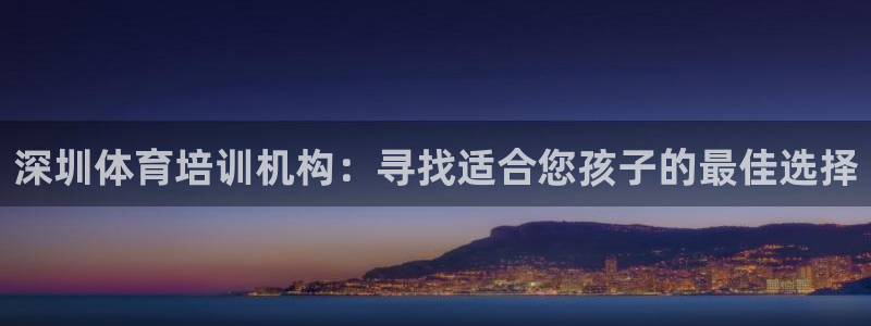 焦点娱乐有限公司官网：深圳体育培训机构：寻找适合您孩