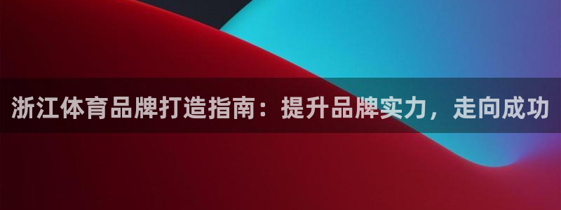 焦点娱乐平台客服电话号码查询：浙江体育品牌打造指南：