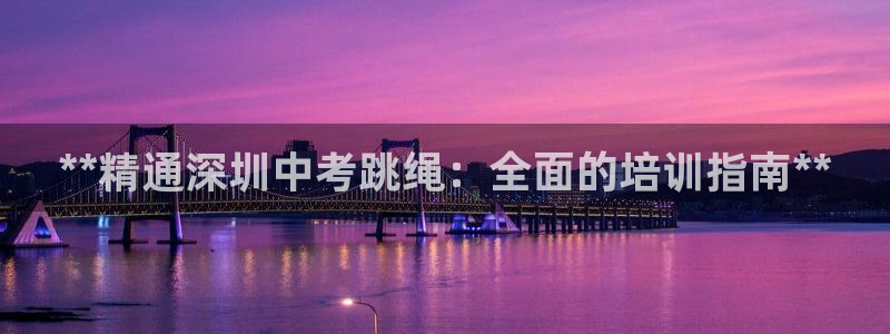 焦点娱乐官网下载安装手机版：**精通深圳中考跳绳：全