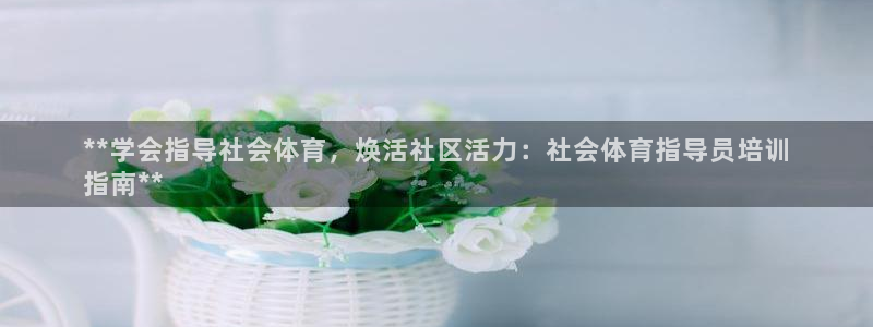 焦点娱乐怎么找不到了：**学会指导社会体育，焕活社区