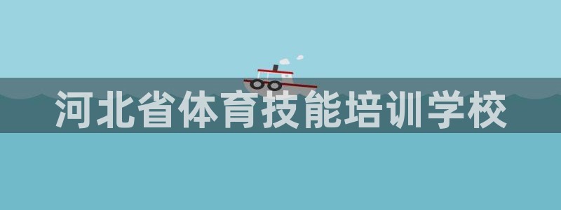 焦点娱乐挂机版下载：河北省体育技能培训学校