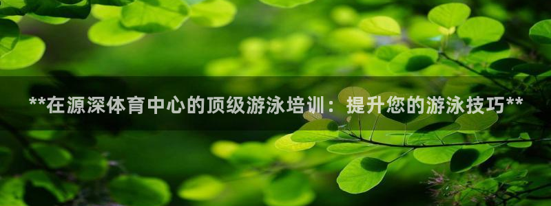 焦点娱乐平台新7O777：**在源深体育中心的顶级游