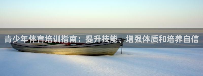 焦点娱乐营7O777：青少年体育培训指南：提升技能、