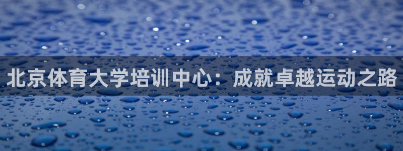 焦点娱乐门徒娱乐骗局曝光：北京体育大学培训中心：成就卓越运动