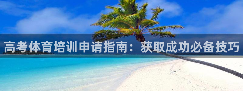 焦点娱乐是黑平台吗知乎：高考体育培训申请指南：获取成功必备技