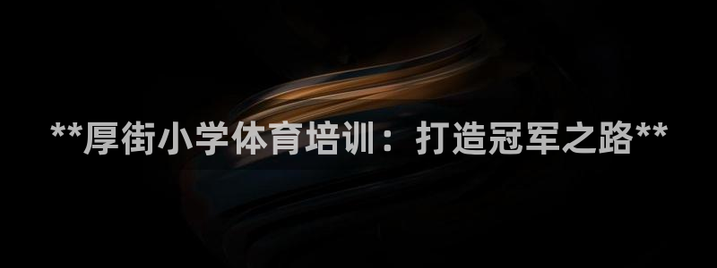 焦点娱乐可以解封银行卡吗是真的吗：**厚街小学体育培训：打造