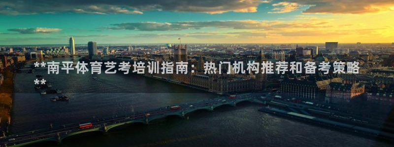 焦点娱乐官网下载：**南平体育艺考培训指南：热门机构