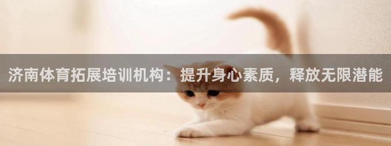 焦点娱乐平台是正规的吗安全吗：济南体育拓展培训机构：
