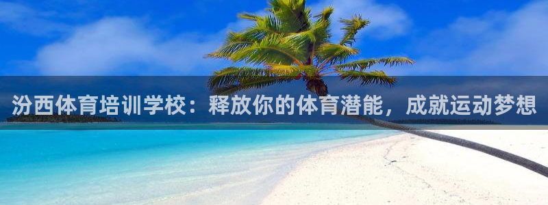 焦点娱乐官方网站下载安装手机版：汾西体育培训学校：释