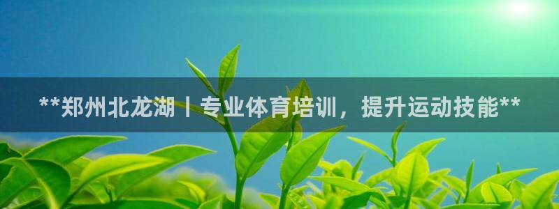 焦点娱乐app下载官网苹果版：**郑州北龙湖丨专业体育培训，