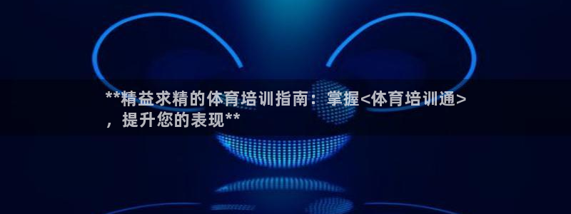 焦点娱乐有限公司怎么样：**精益求精的体育培训指南：