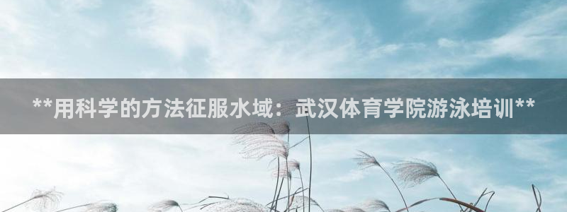 焦点娱乐有限公司电话：**用科学的方法征服水域：武汉