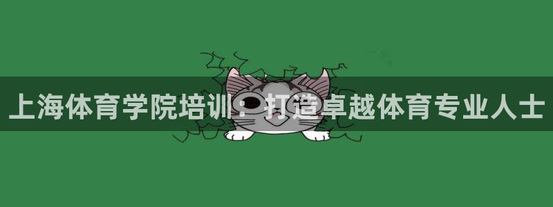 焦点娱乐平台客服电话号码：上海体育学院培训：打造卓越体育专业