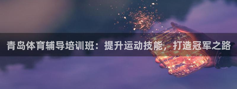 焦点娱乐官网下载安装手机版苹果：青岛体育辅导培训班：