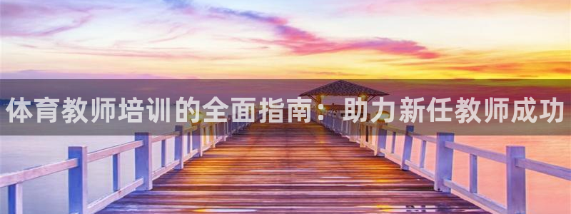焦点娱乐平台客服热线号码：体育教师培训的全面指南：助力新任教