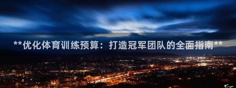 焦点娱乐传媒有限公司招聘：**优化体育训练预算：打造