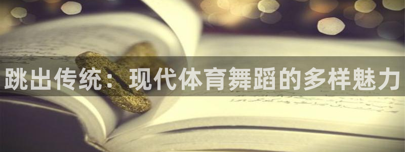 焦点娱乐官网首页：跳出传统：现代体育舞蹈的多样魅力