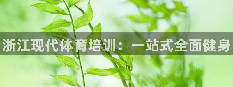 焦点平台娱乐：浙江现代体育培训：一站式全面健身