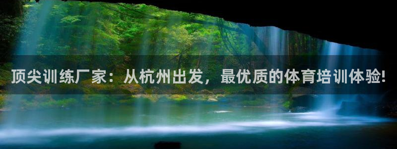 焦点娱乐议 411o31 娱乐：顶尖训练厂家：从杭州出发，最